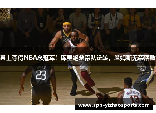 勇士夺得NBA总冠军！库里绝杀带队逆转，詹姆斯无奈落败